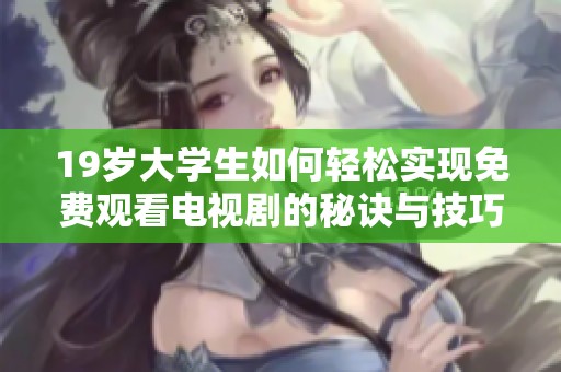 19岁大学生如何轻松实现免费观看电视剧的秘诀与技巧揭秘
