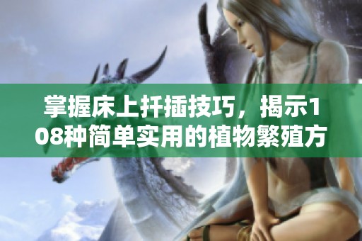 掌握床上扦插技巧，揭示108种简单实用的植物繁殖方法
