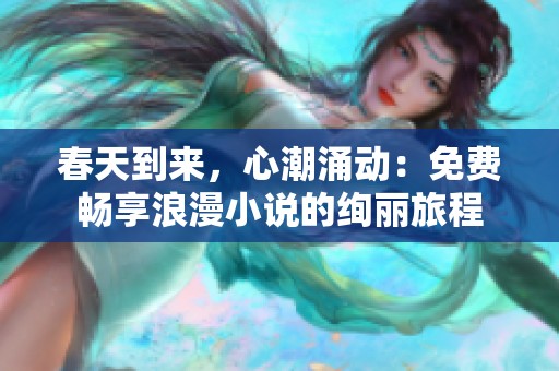 春天到来，心潮涌动：免费畅享浪漫小说的绚丽旅程