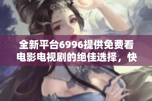 全新平台6996提供免费看电影电视剧的绝佳选择，快来体验吧