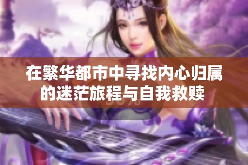在繁华都市中寻找内心归属的迷茫旅程与自我救赎 
