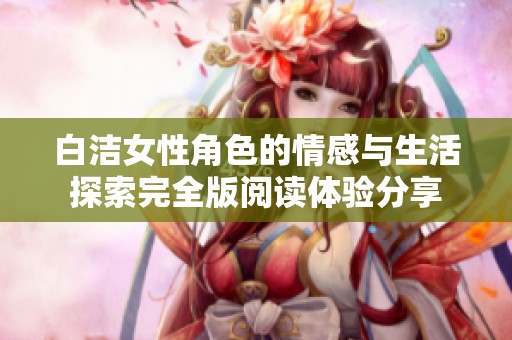 白洁女性角色的情感与生活探索完全版阅读体验分享