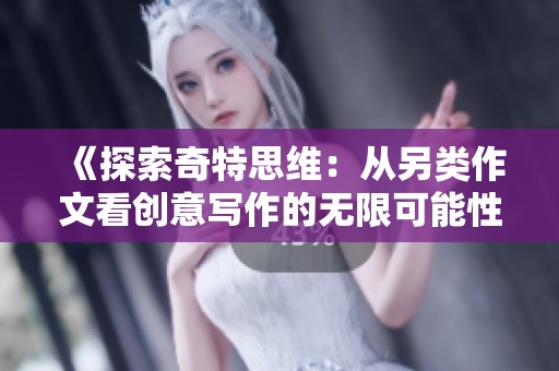 《探索奇特思维：从另类作文看创意写作的无限可能性》