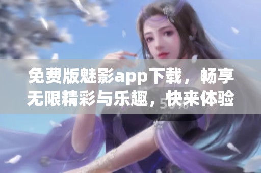 免费版魅影app下载，畅享无限精彩与乐趣，快来体验吧！