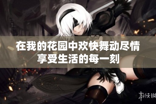 在我的花园中欢快舞动尽情享受生活的每一刻