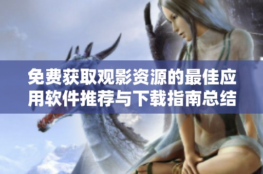 免费获取观影资源的最佳应用软件推荐与下载指南总结