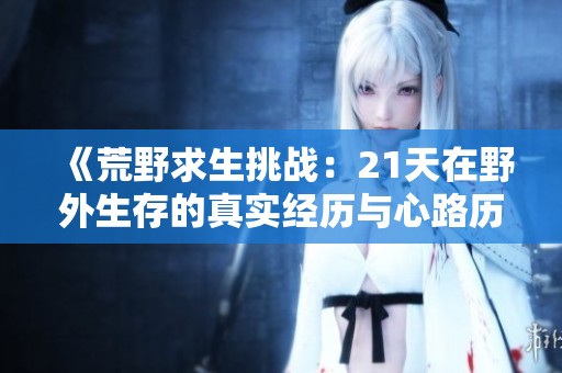 《荒野求生挑战：21天在野外生存的真实经历与心路历程》