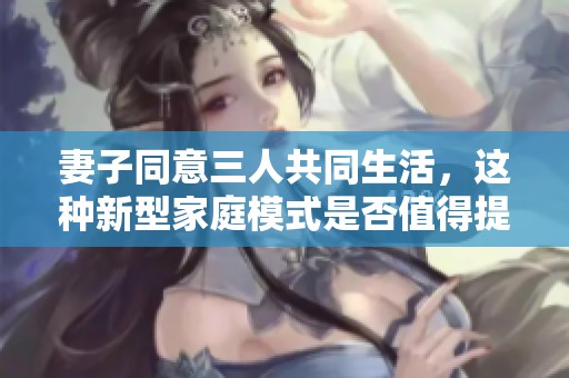 妻子同意三人共同生活，这种新型家庭模式是否值得提倡和探索