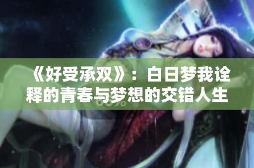 《好受承双》：白日梦我诠释的青春与梦想的交错人生