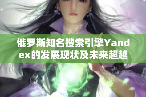俄罗斯知名搜索引擎Yandex的发展现状及未来超越之路探索
