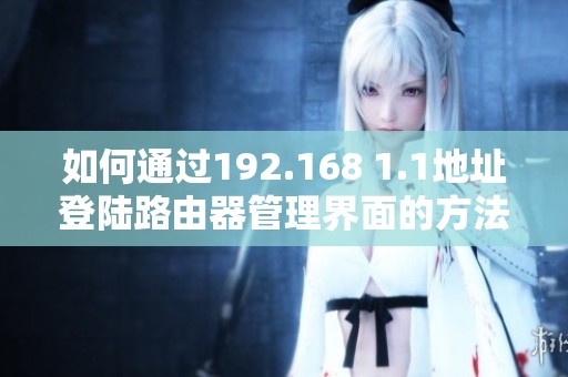 如何通过192.168 1.1地址登陆路由器管理界面的方法详解