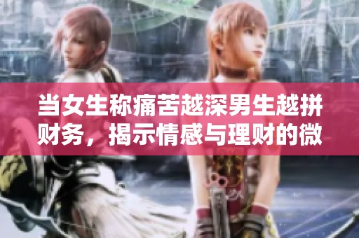 当女生称痛苦越深男生越拼财务，揭示情感与理财的微妙关系