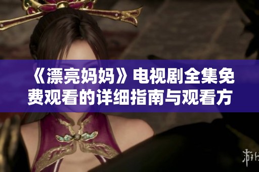 《漂亮妈妈》电视剧全集免费观看的详细指南与观看方法分享
