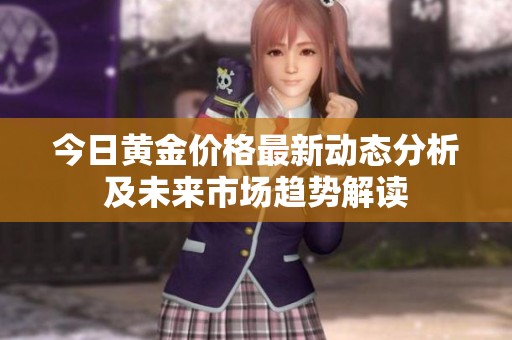 今日黄金价格最新动态分析及未来市场趋势解读