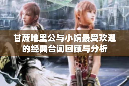甘蔗地里公与小娟最受欢迎的经典台词回顾与分析
