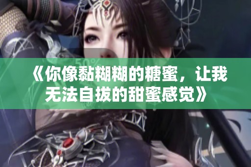 《你像黏糊糊的糖蜜，让我无法自拔的甜蜜感觉》