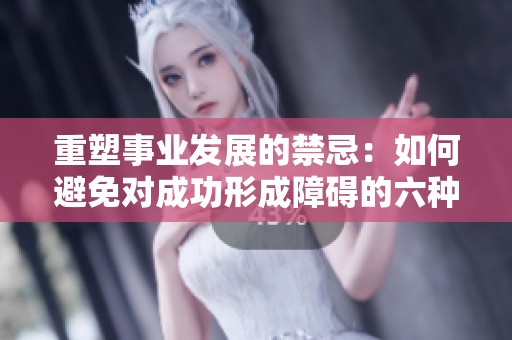 重塑事业发展的禁忌：如何避免对成功形成障碍的六种行为