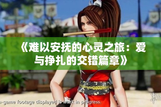 《难以安抚的心灵之旅：爱与挣扎的交错篇章》
