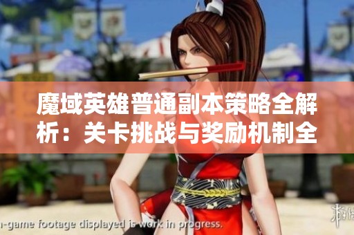 魔域英雄普通副本策略全解析：关卡挑战与奖励机制全面剖析