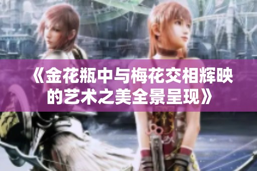 《金花瓶中与梅花交相辉映的艺术之美全景呈现》