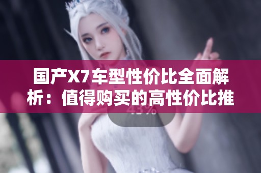 国产X7车型性价比全面解析：值得购买的高性价比推荐