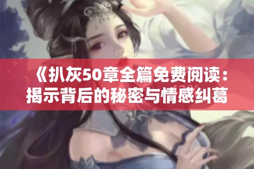 《扒灰50章全篇免费阅读：揭示背后的秘密与情感纠葛》