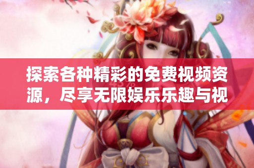 探索各种精彩的免费视频资源，尽享无限娱乐乐趣与视听盛宴