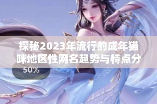 探秘2023年流行的成年猫咪地区性网名趋势与特点分析
