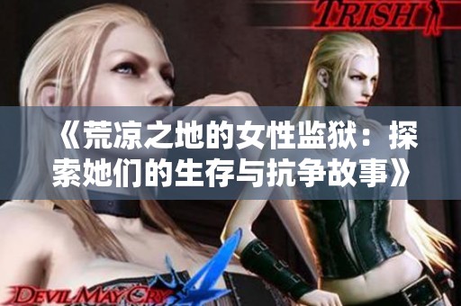 《荒凉之地的女性监狱：探索她们的生存与抗争故事》