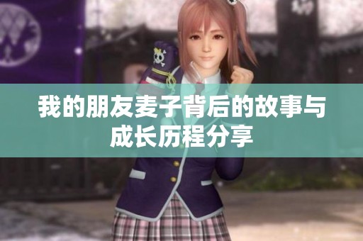 我的朋友麦子背后的故事与成长历程分享
