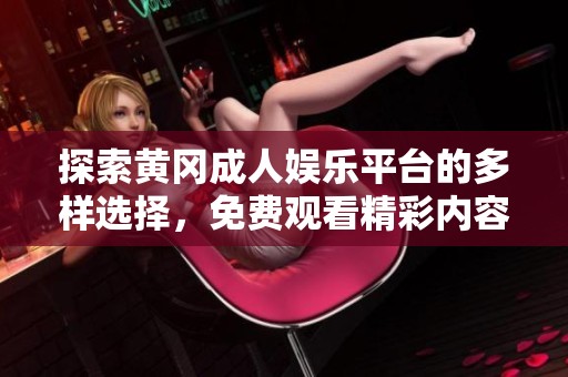 探索黄冈成人娱乐平台的多样选择，免费观看精彩内容解析与体验分享
