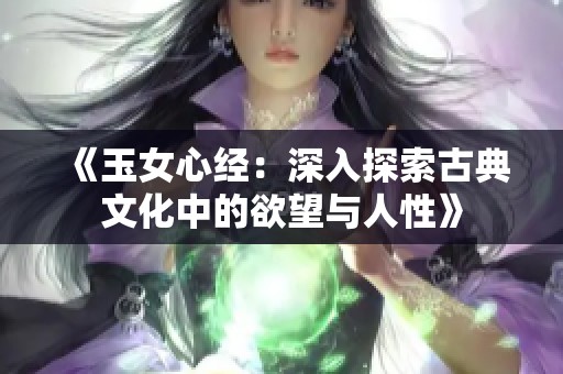 《玉女心经：深入探索古典文化中的欲望与人性》