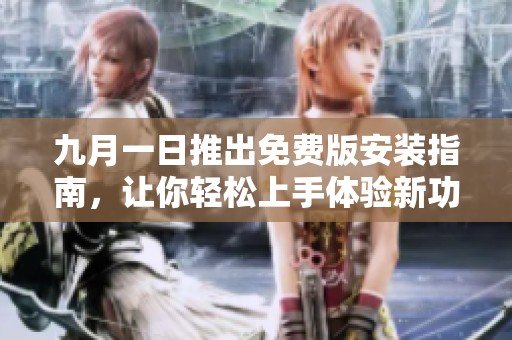 九月一日推出免费版安装指南，让你轻松上手体验新功能