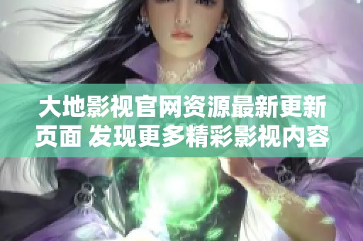 大地影视官网资源最新更新页面 发现更多精彩影视内容与独家大片