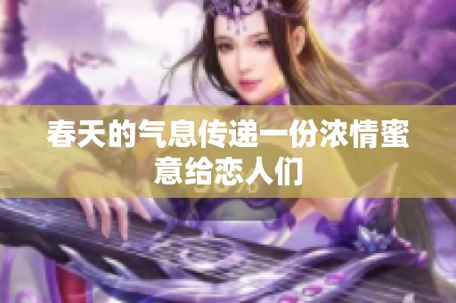 春天的气息传递一份浓情蜜意给恋人们