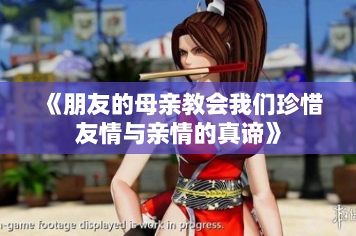 《朋友的母亲教会我们珍惜友情与亲情的真谛》