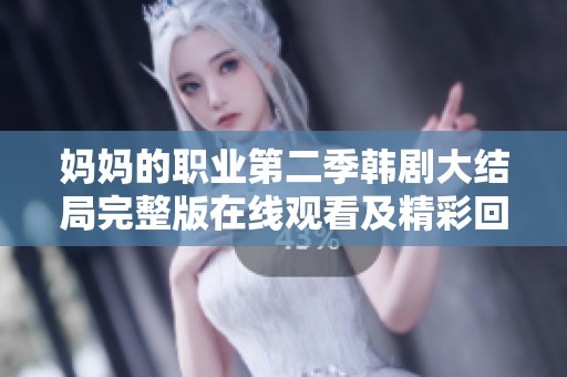 妈妈的职业第二季韩剧大结局完整版在线观看及精彩回顾心得分享