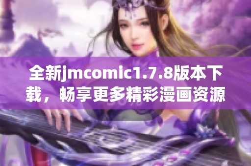 全新jmcomic1.7.8版本下载，畅享更多精彩漫画资源和流畅阅读体验