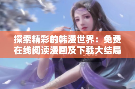探索精彩的韩漫世界：免费在线阅读漫画及下载大结局分享