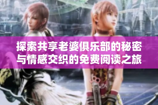 探索共享老婆俱乐部的秘密与情感交织的免费阅读之旅