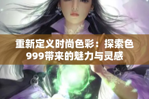 重新定义时尚色彩：探索色999带来的魅力与灵感
