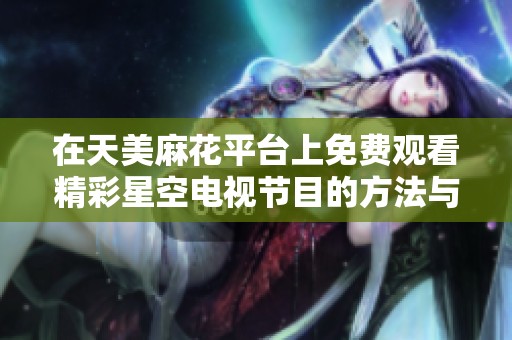 在天美麻花平台上免费观看精彩星空电视节目的方法与指南