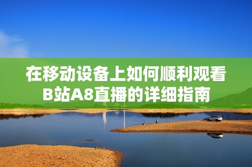在移动设备上如何顺利观看B站A8直播的详细指南