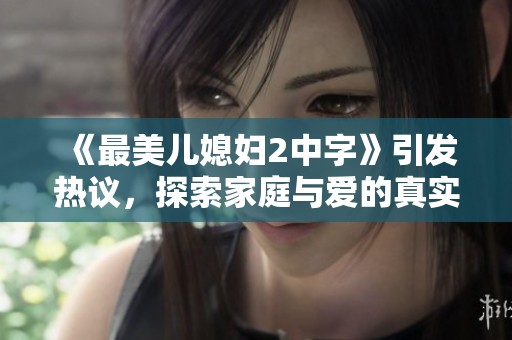 《最美儿媳妇2中字》引发热议，探索家庭与爱的真实故事
