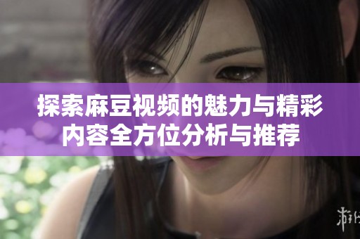 探索麻豆视频的魅力与精彩内容全方位分析与推荐