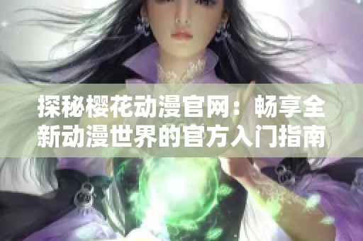 探秘樱花动漫官网：畅享全新动漫世界的官方入门指南