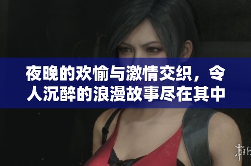 夜晚的欢愉与激情交织，令人沉醉的浪漫故事尽在其中