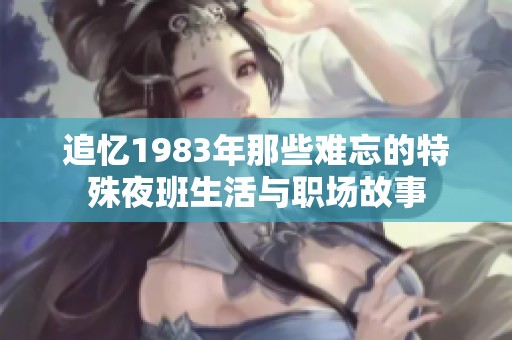 追忆1983年那些难忘的特殊夜班生活与职场故事