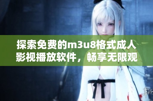 探索免费的m3u8格式成人影视播放软件，畅享无限观影乐趣