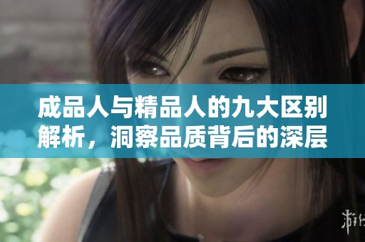 成品人与精品人的九大区别解析，洞察品质背后的深层次差异